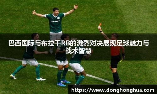 巴西国际与布拉干RB的激烈对决展现足球魅力与战术智慧