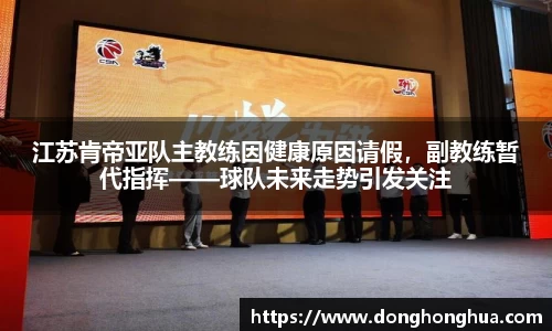 江苏肯帝亚队主教练因健康原因请假，副教练暂代指挥——球队未来走势引发关注